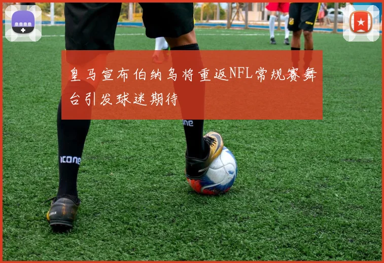皇马宣布伯纳乌将重返NFL常规赛舞台引发球迷期待