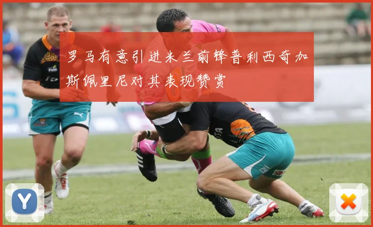 罗马有意引进米兰前锋普利西奇加斯佩里尼对其表现赞赏