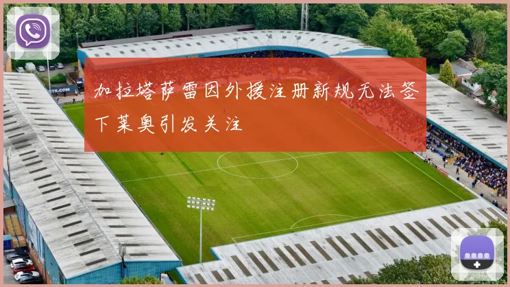 加拉塔萨雷因外援注册新规无法签下莱奥引发关注