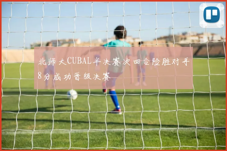 北师大CUBAL半决赛次回合险胜对手8分成功晋级决赛