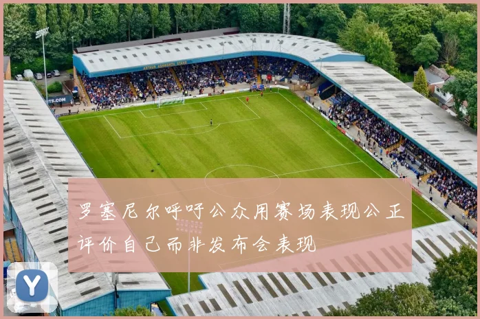 罗塞尼尔呼吁公众用赛场表现公正评价自己而非发布会表现