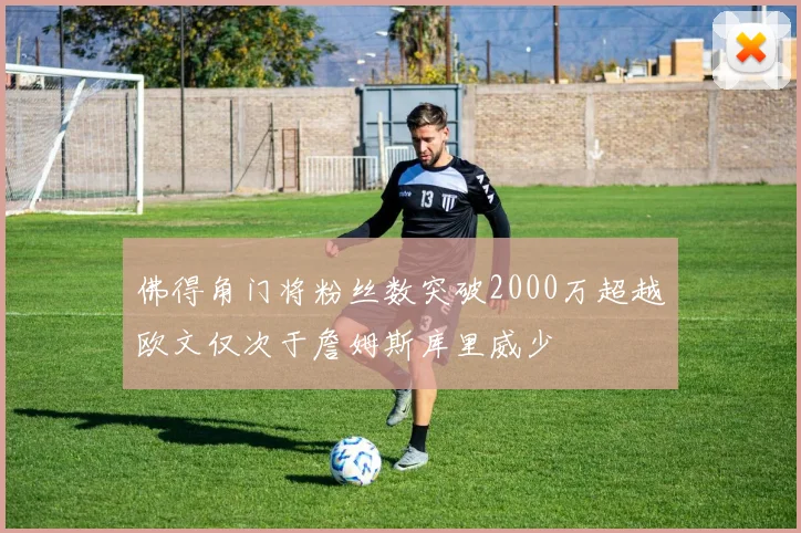 佛得角门将粉丝数突破2000万超越欧文仅次于詹姆斯库里威少