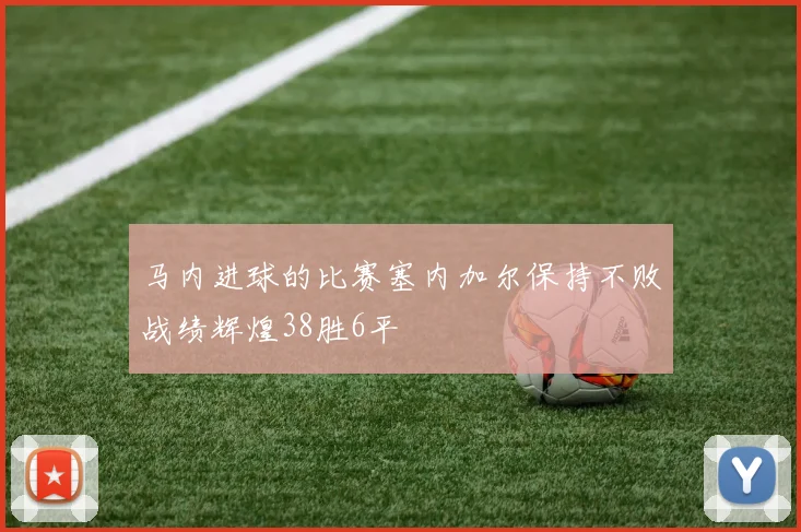 马内进球的比赛塞内加尔保持不败战绩辉煌38胜6平