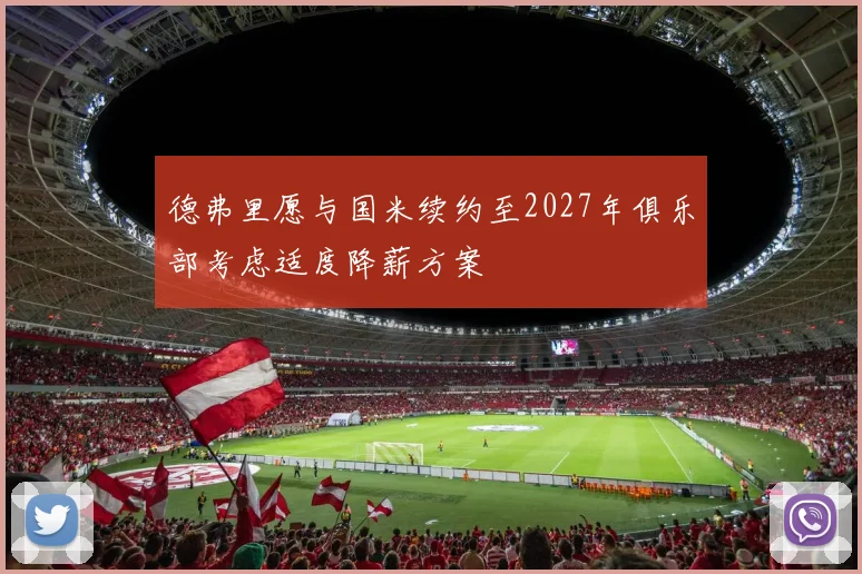 德弗里愿与国米续约至2027年俱乐部考虑适度降薪方案