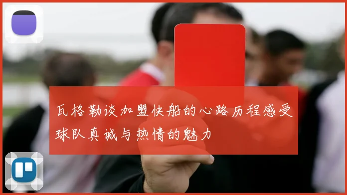 瓦格勒谈加盟快船的心路历程感受球队真诚与热情的魅力