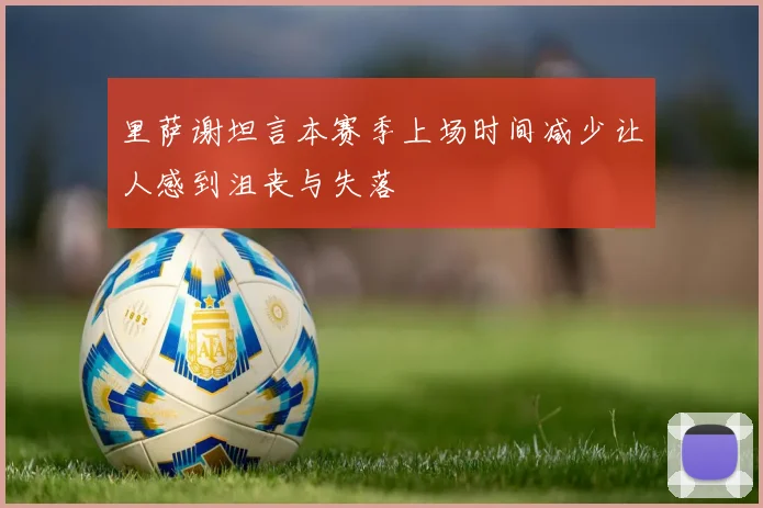 里萨谢坦言本赛季上场时间减少让人感到沮丧与失落