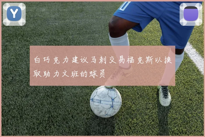 白巧克力建议马刺交易福克斯以换取助力文班的球员