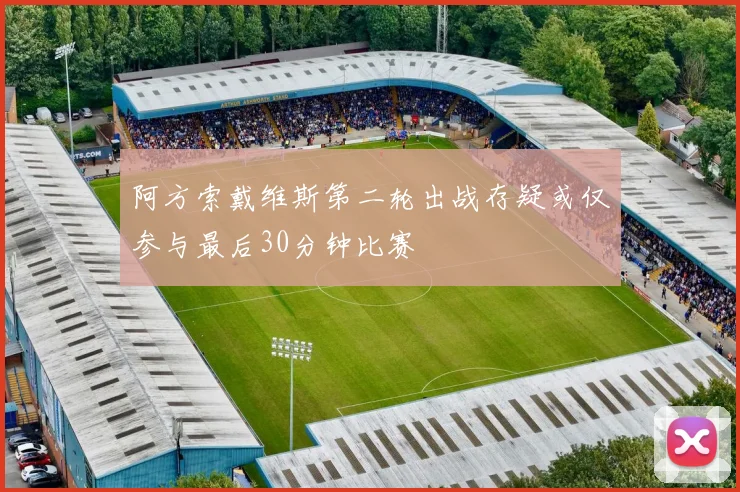 阿方索戴维斯第二轮出战存疑或仅参与最后30分钟比赛